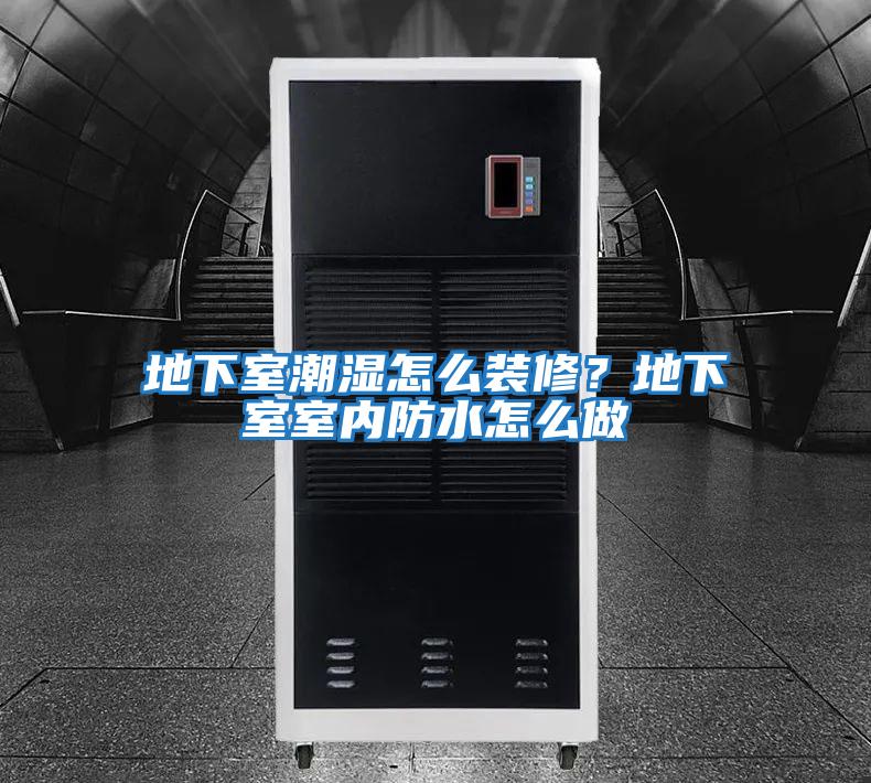 地下室潮濕怎么裝修？地下室室內(nèi)防水怎么做