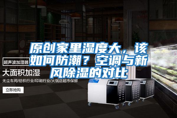 原創家里濕度大，該如何防潮？空調與新風除濕的對比