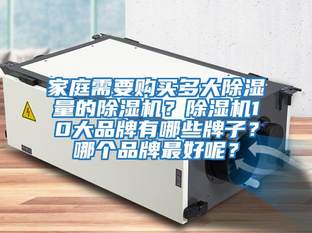 家庭需要購(gòu)買(mǎi)多大除濕量的除濕機(jī)？除濕機(jī)10大品牌有哪些牌子？哪個(gè)品牌最好呢？