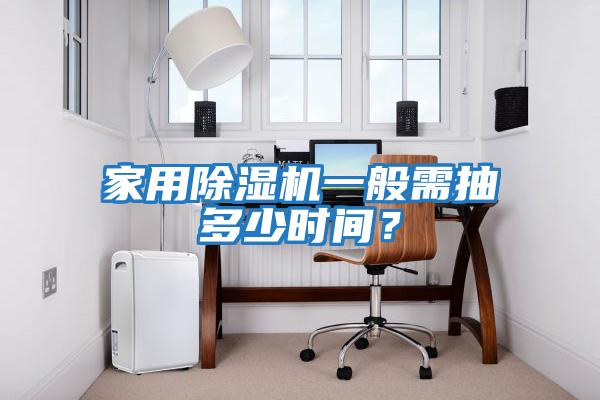 家用除濕機(jī)一般需抽多少時間？