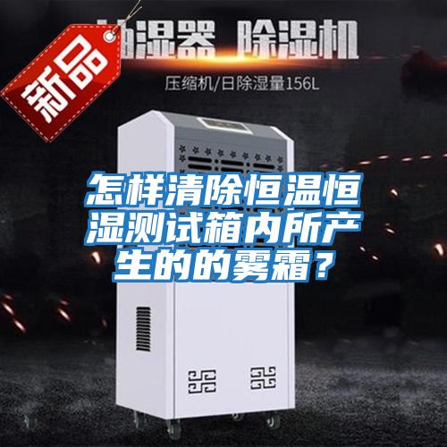 怎樣清除恒溫恒濕測試箱內所產生的的霧霜？