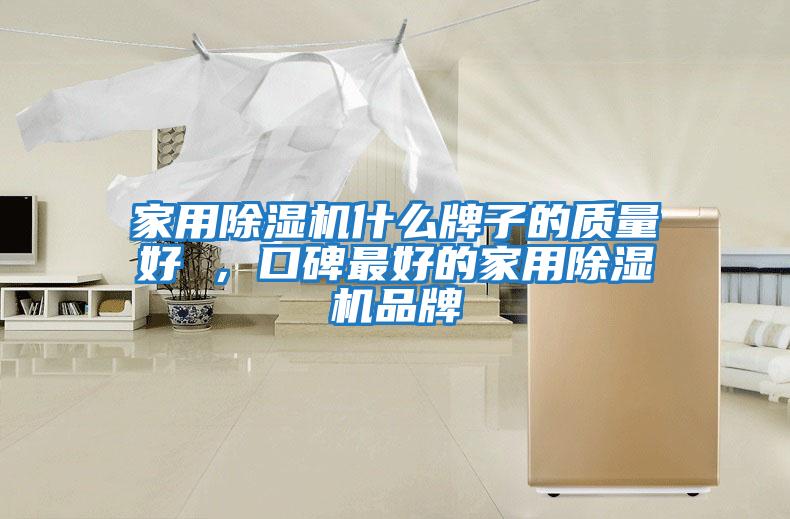 家用除濕機什么牌子的質(zhì)量好 ，口碑最好的家用除濕機品牌
