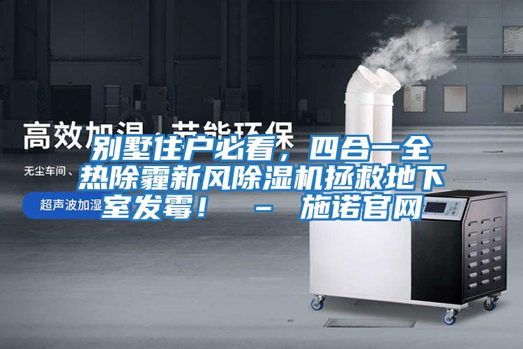 別墅住戶必看，四合一全熱除霾新風除濕機拯救地下室發霉！ – 施諾官網