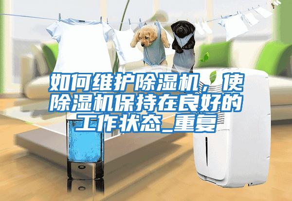 如何維護除濕機，使除濕機保持在良好的工作狀態_重復