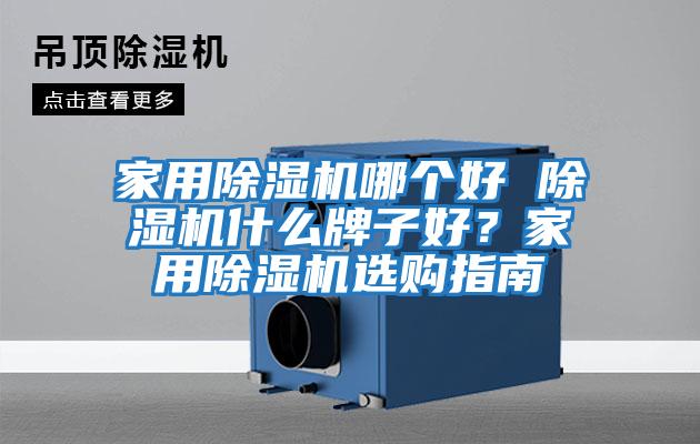 家用除濕機哪個好 除濕機什么牌子好？家用除濕機選購指南
