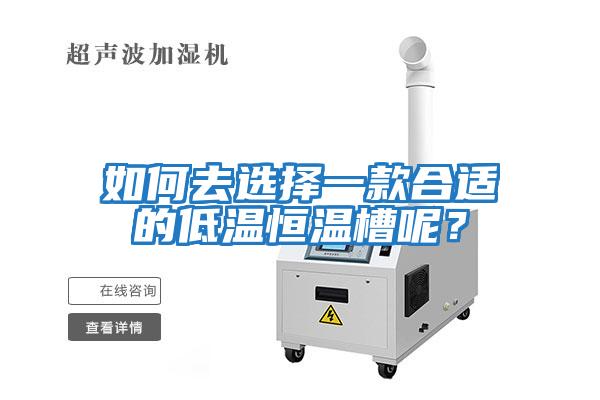 如何去選擇一款合適的低溫恒溫槽呢?
