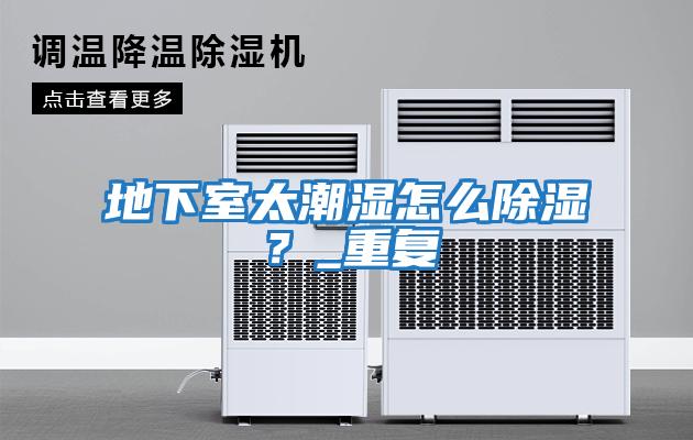 地下室太潮濕怎么除濕？_重復