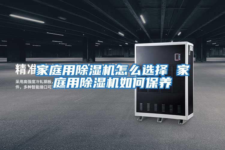 家庭用除濕機怎么選擇 家庭用除濕機如何保養