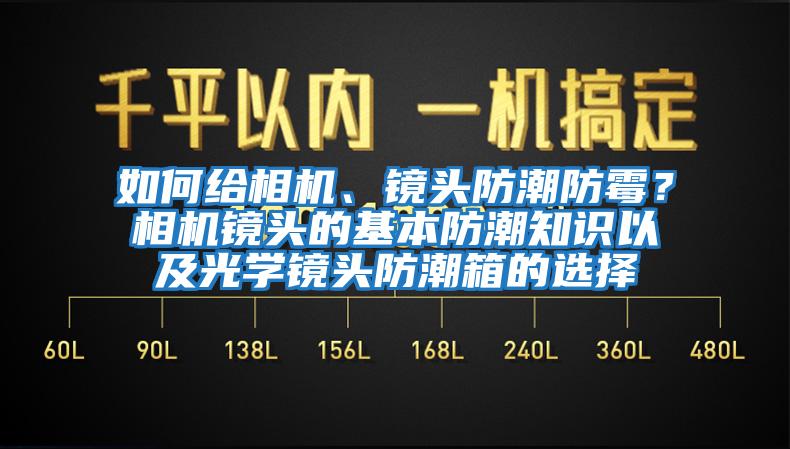 如何給相機(jī)、鏡頭防潮防霉？相機(jī)鏡頭的基本防潮知識以及光學(xué)鏡頭防潮箱的選擇