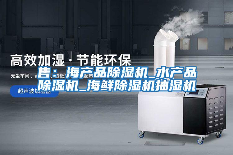 售：海產(chǎn)品除濕機_水產(chǎn)品除濕機_海鮮除濕機抽濕機