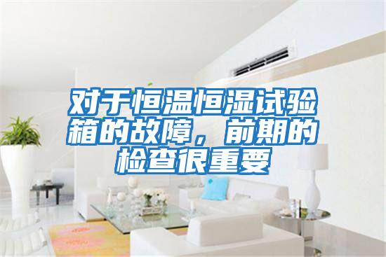 對(duì)于恒溫恒濕試驗(yàn)箱的故障，前期的檢查很重要