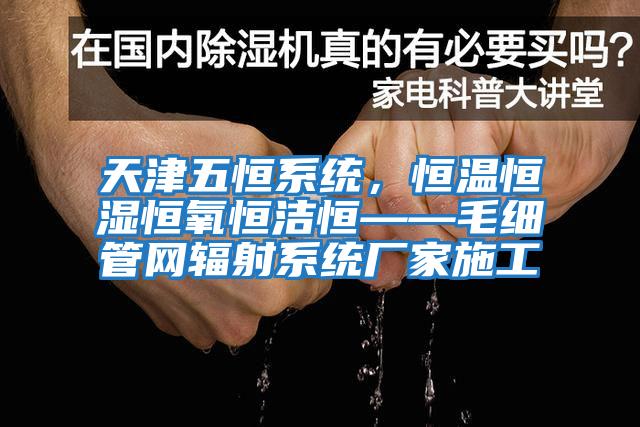 天津五恒系統(tǒng)，恒溫恒濕恒氧恒潔恒——毛細管網(wǎng)輻射系統(tǒng)廠家施工