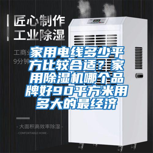 家用電線多少平方比較合適？家用除濕機哪個品牌好90平方米用多大的最經濟
