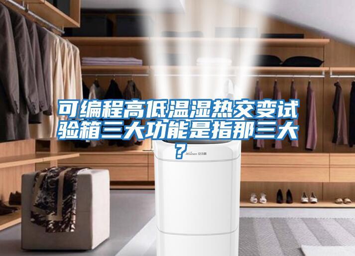 可編程高低溫濕熱交變試驗(yàn)箱三大功能是指那三大?