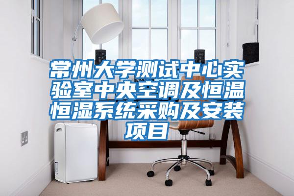 常州大學測試中心實驗室中央空調及恒溫恒濕系統采購及安裝項目