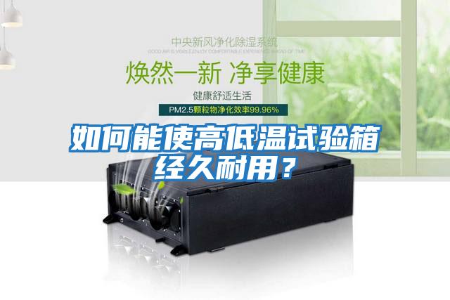 如何能使高低溫試驗箱經久耐用？