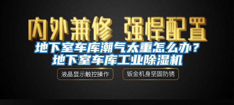 地下室車庫潮氣太重怎么辦？地下室車庫工業除濕機