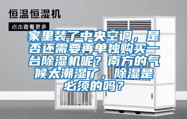 家里裝了中央空調(diào)，是否還需要再單獨購買一臺除濕機呢？南方的氣候太潮濕了，除濕是必須的嗎？