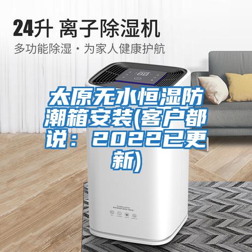 太原無水恒濕防潮箱安裝(客戶都說:2022已更新)