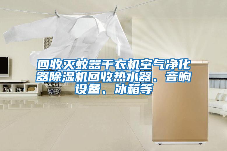 回收滅蚊器干衣機空氣凈化器除濕機回收熱水器、音響設備、冰箱等