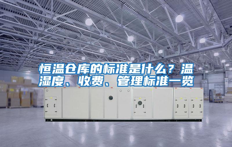 恒溫倉庫的標準是什么？溫濕度、收費、管理標準一覽