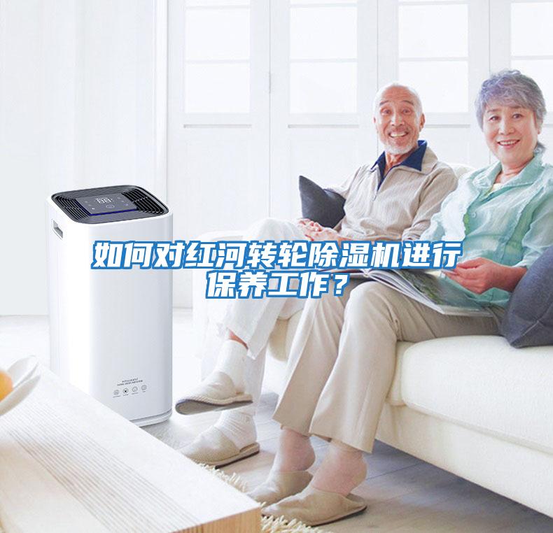 如何對紅河轉輪除濕機進行保養(yǎng)工作？