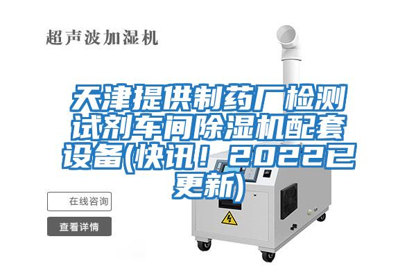 天津提供制藥廠檢測試劑車間除濕機配套設備(快訊！2022已更新)