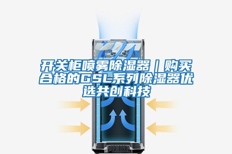 開關柜噴霧除濕器｜購買合格的GSL系列除濕器優選共創科技