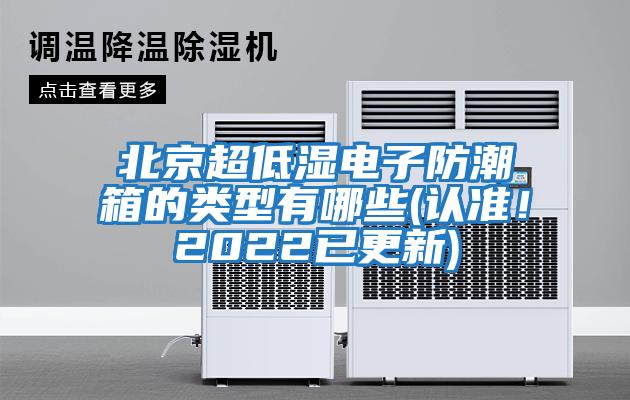 北京超低濕電子防潮箱的類型有哪些(認準！2022已更新)