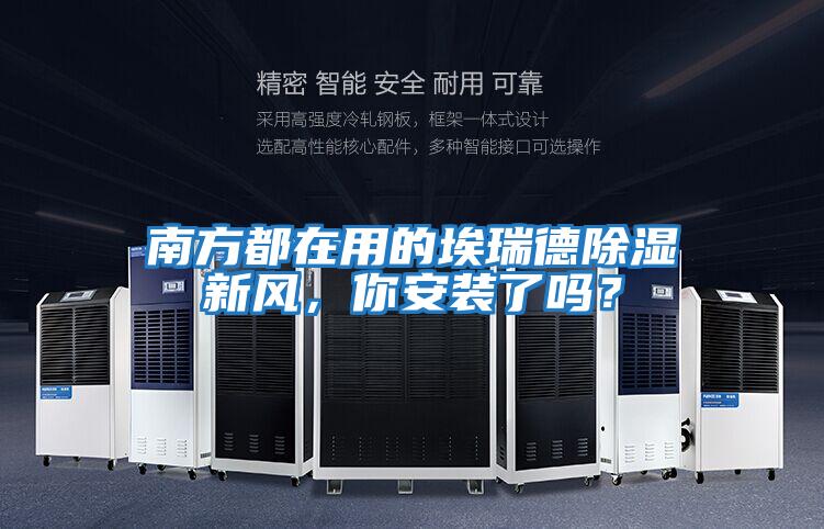 南方都在用的埃瑞德除濕新風(fēng)，你安裝了嗎？