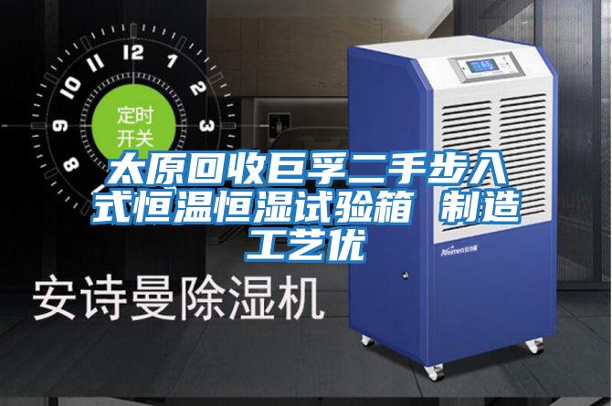太原回收巨孚二手步入式恒溫恒濕試驗箱 制造工藝優