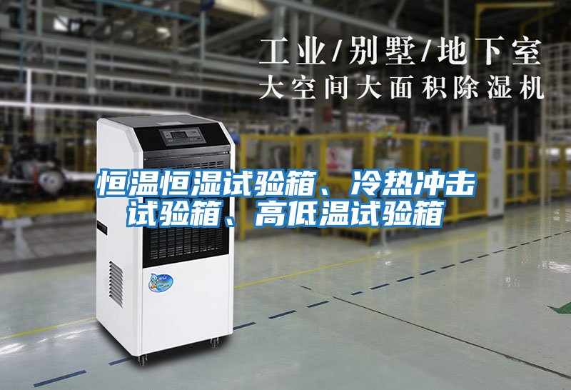 恒溫恒濕試驗箱、冷熱沖擊試驗箱、高低溫試驗箱