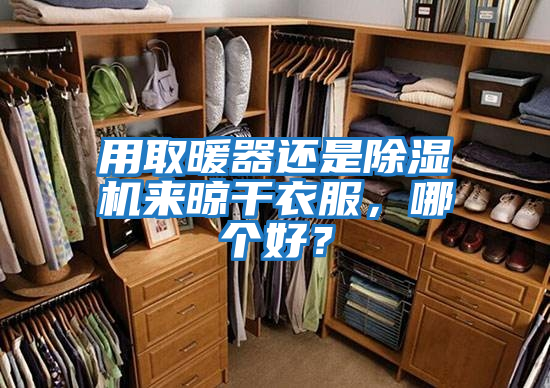 用取暖器還是除濕機來晾干衣服，哪個好？