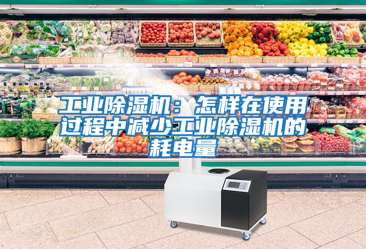 工業除濕機：怎樣在使用過程中減少工業除濕機的耗電量