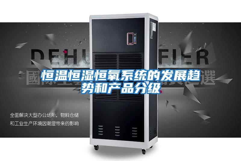 恒溫恒濕恒氧系統的發展趨勢和產品分級