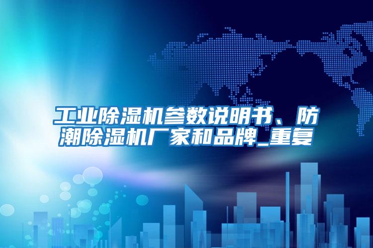 工業(yè)除濕機參數(shù)說明書、防潮除濕機廠家和品牌_重復