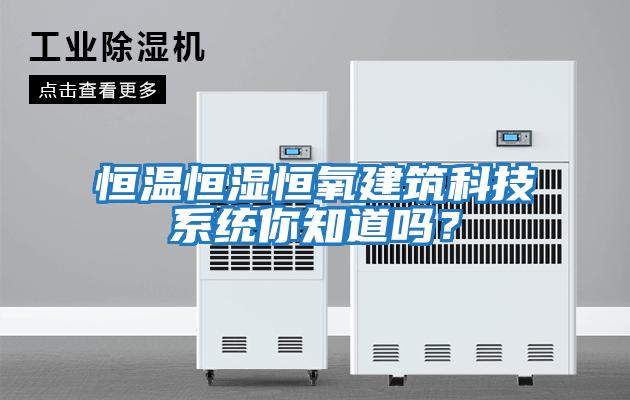 恒溫恒濕恒氧建筑科技系統(tǒng)你知道嗎？
