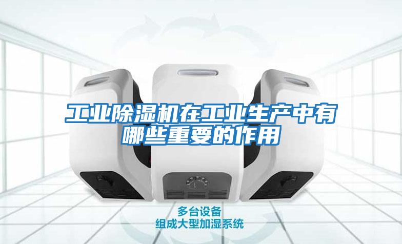 工業除濕機在工業生產中有哪些重要的作用