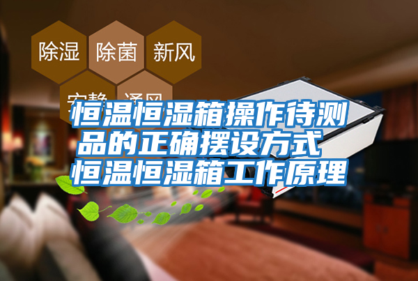 恒溫恒濕箱操作待測品的正確擺設方式 恒溫恒濕箱工作原理