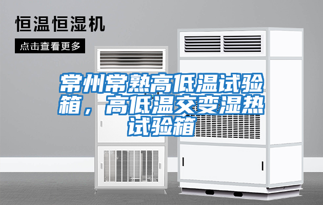 常州常熟高低溫試驗箱，高低溫交變濕熱試驗箱