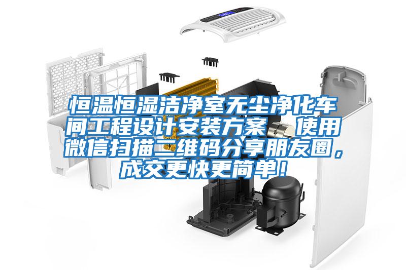 恒溫恒濕潔凈室無塵凈化車間工程設(shè)計(jì)安裝方案 使用微信掃描二維碼分享朋友圈,成交更快更簡(jiǎn)單!
