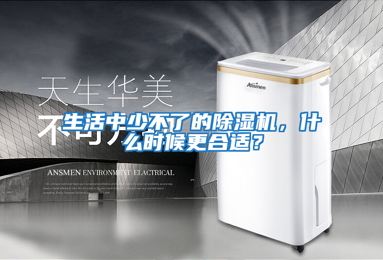 生活中少不了的除濕機，什么時候更合適？