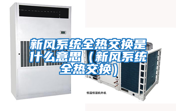 新風系統全熱交換是什么意思（新風系統全熱交換）