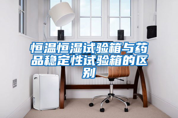恒溫恒濕試驗箱與藥品穩定性試驗箱的區別