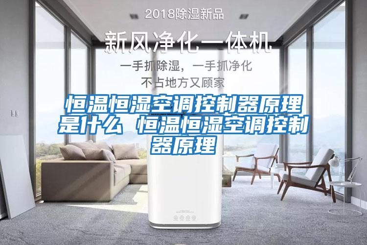 恒溫恒濕空調控制器原理是什么 恒溫恒濕空調控制器原理