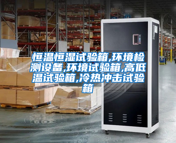 恒溫恒濕試驗箱,環境檢測設備,環境試驗箱,高低溫試驗箱,冷熱沖擊試驗箱
