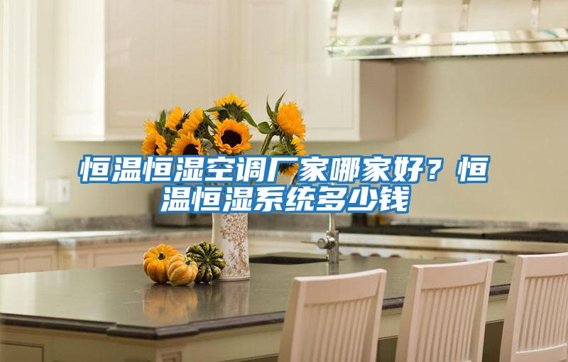 恒溫恒濕空調(diào)廠家哪家好？恒溫恒濕系統(tǒng)多少錢