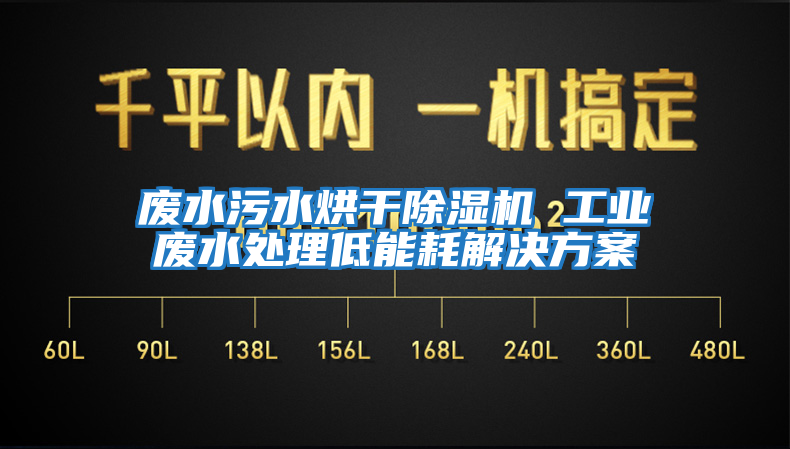 廢水污水烘干除濕機 工業廢水處理低能耗解決方案