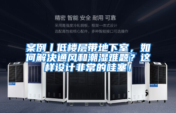 案例丨低樓層帶地下室，如何解決通風和潮濕難題？這樣設計非常的哇塞！