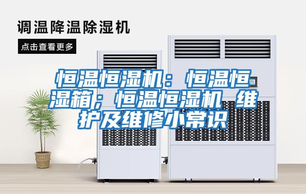 恒溫恒濕機(jī):恒溫恒濕箱;恒溫恒濕機(jī) 維護(hù)及維修小常識